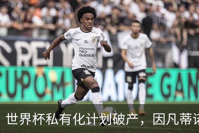 世界杯私有化计划破产，因凡蒂诺5500万欧天价年薪化为泡影