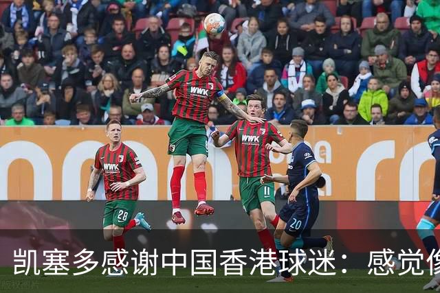 凯塞多感谢中国香港球迷：感觉像回家；他们熬夜看英超很辛苦