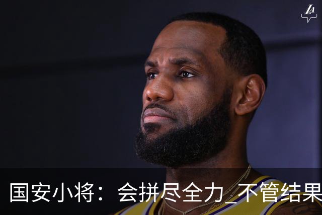 国安小将：会拼尽全力 不管结果怎样都是锻炼