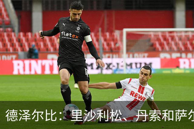 德泽尔比：里沙利松、丹索和萨尔想离队，但他们得带回来报价