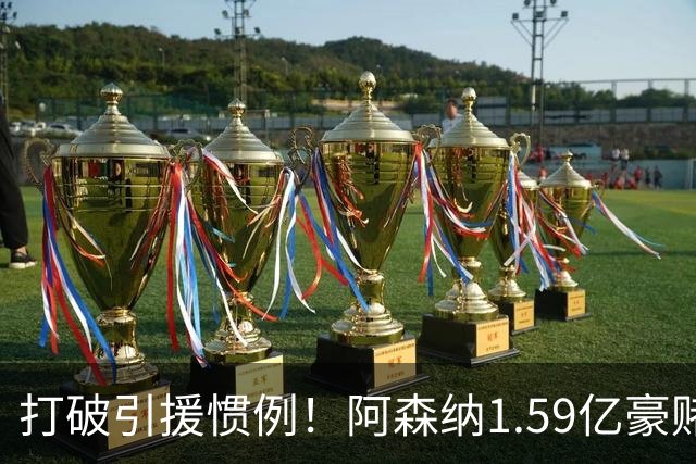 打破引援惯例！阿森纳1.59亿豪赌巨星，全线拆解左路开启彻底重建