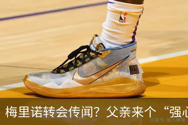 梅里诺转会传闻？父亲来个“强心针”！