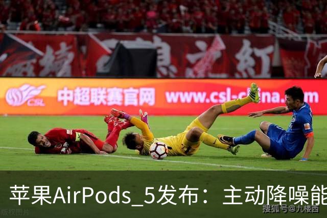 苹果AirPods 5发布：主动降噪能力提升50%，起售价999元