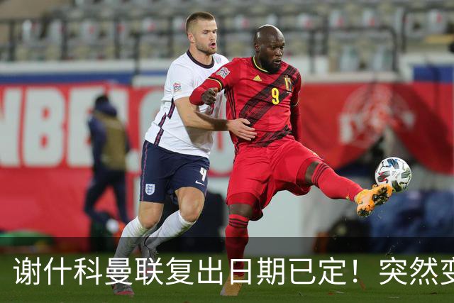 谢什科曼联复出日期已定！突然变壮原因揭晓，跟队合练后将恢复正常
